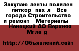 Закупаю ленты полилен, литкор, пвх-л - Все города Строительство и ремонт » Материалы   . Ненецкий АО,Верхняя Мгла д.